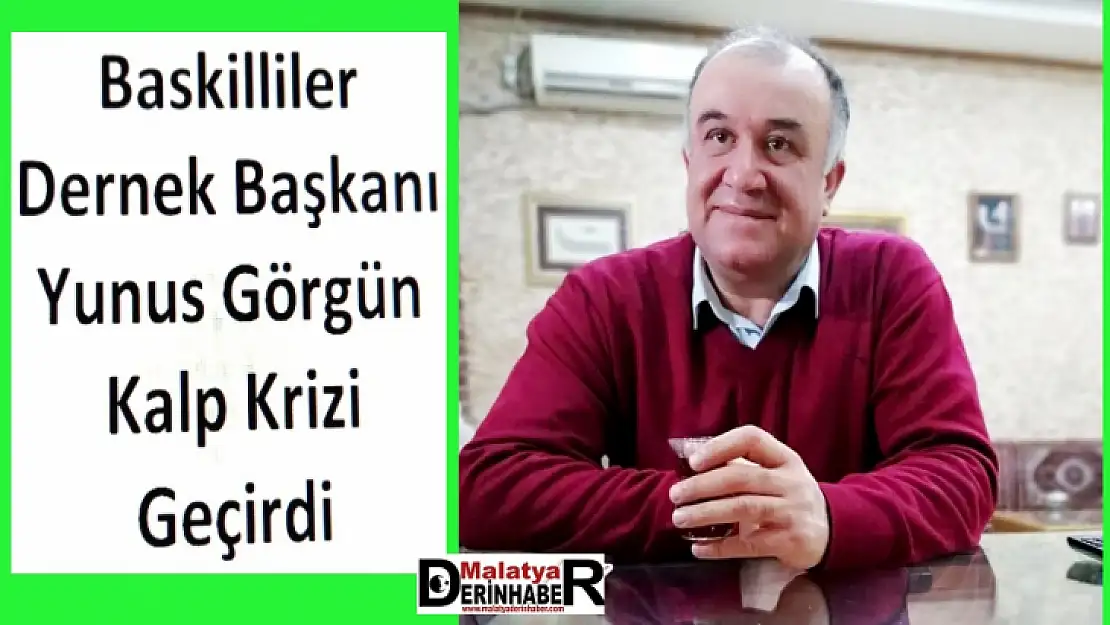 Baskilliler Dernek Başkanı Yunus Görgün'ün Sağlık Durumu İyi