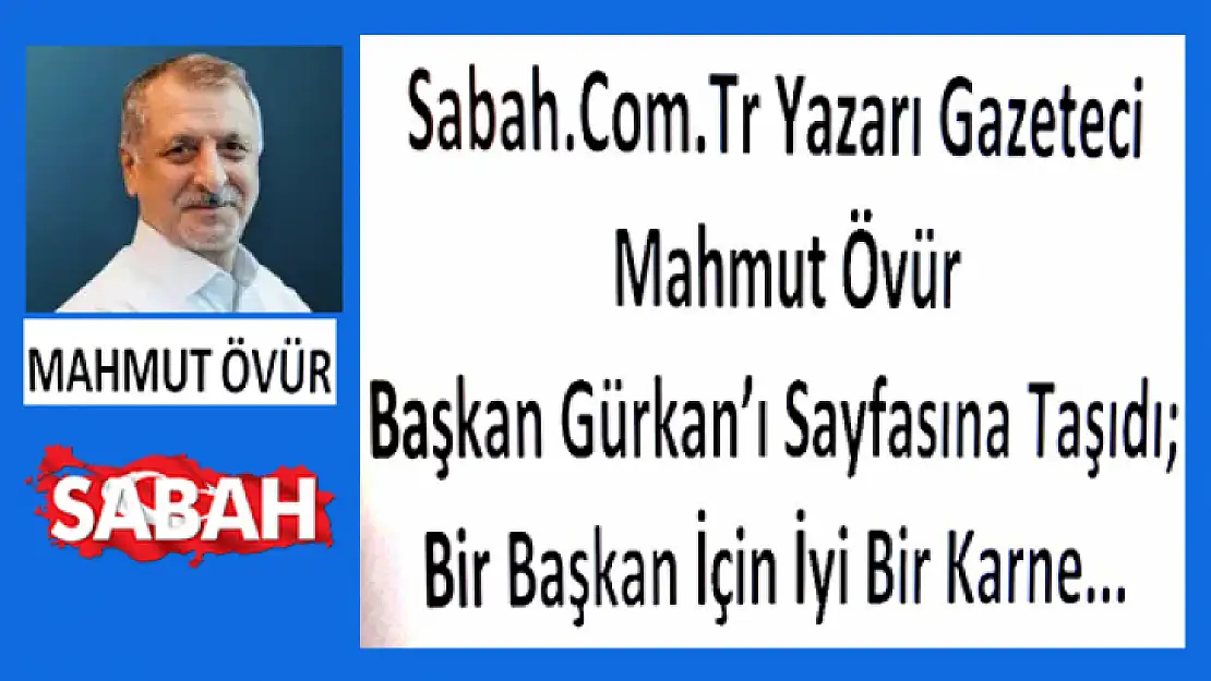 Sabah Yazarı Gazeteci Mahmut Övür' Malatya Başkanının Karnesi' Bir Başkan İçin İyi Bir Karne...