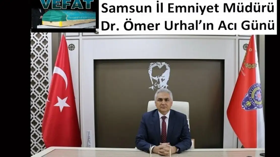 Samsun İl Emniyet Müd. Dr. Ömer Urhal'ın Acı Günü