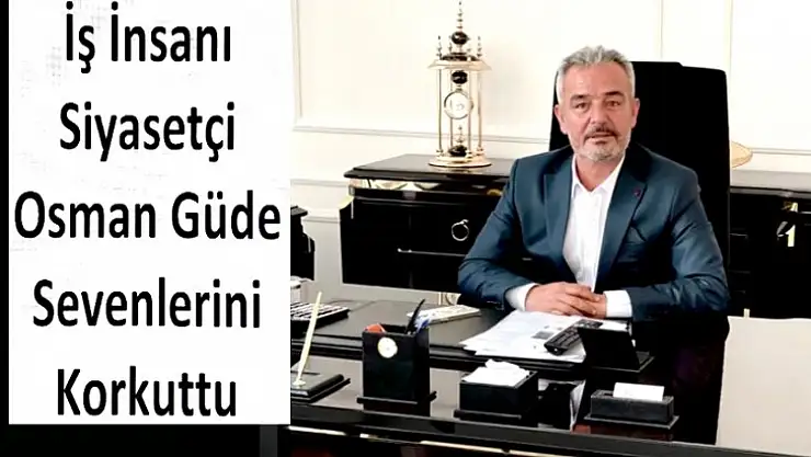 İş İnsanı Siyasetçi Osman Güde Sevenlerini Korkuttu